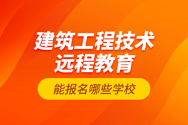 建筑工程技術(shù)遠程教育能報名哪些學校？