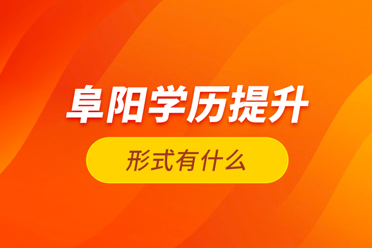 阜陽學歷提升形式有什么？