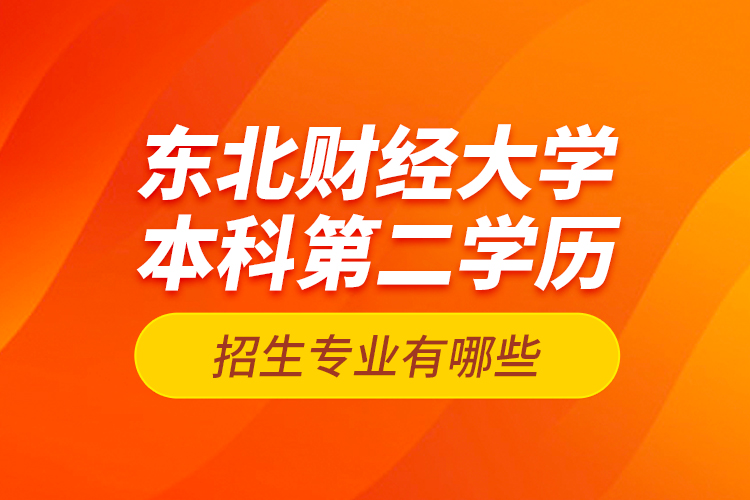 東北財(cái)經(jīng)大學(xué)本科第二學(xué)歷招生專業(yè)有哪些？