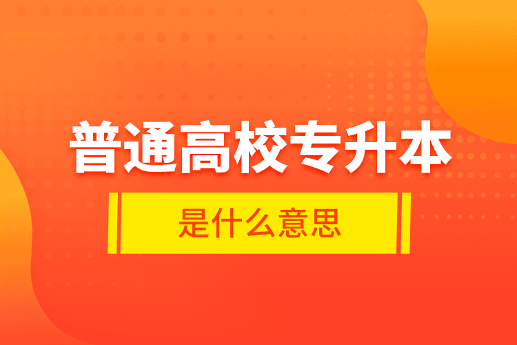 普通高校專升本是什么意思？