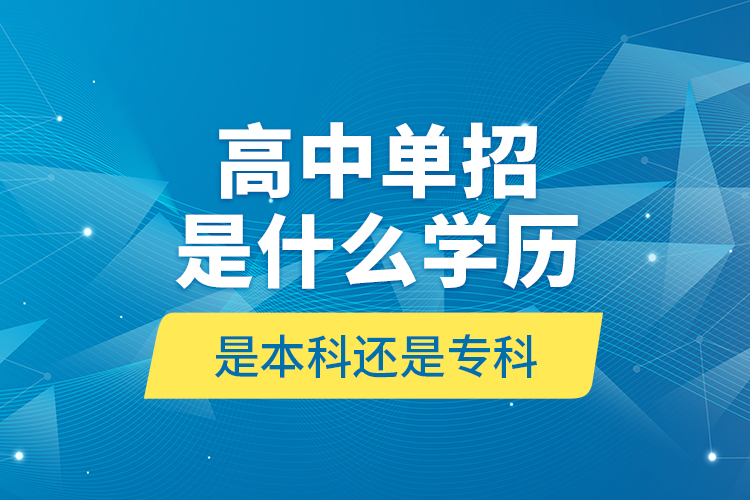 高中單招是什么學歷,是本科還是?？?