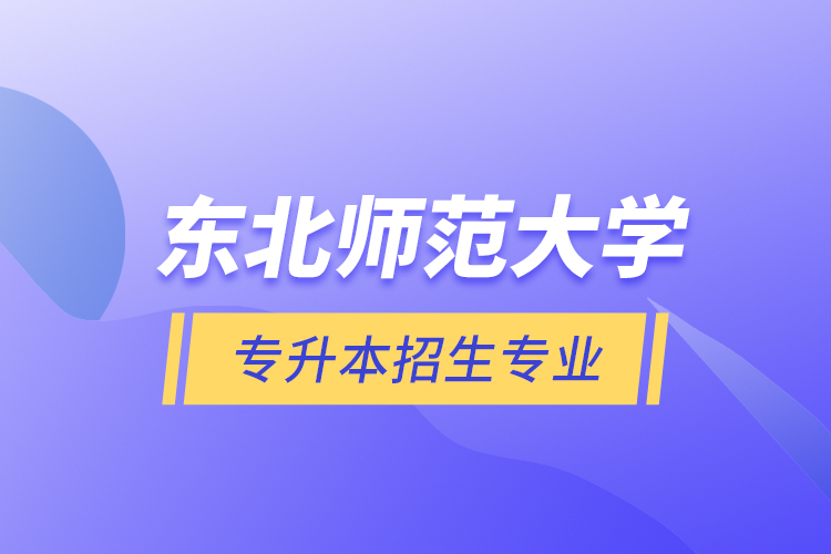 東北師范大學(xué)專(zhuān)升本招生專(zhuān)業(yè)