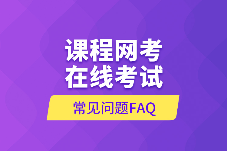 課程網(wǎng)考在線考試常見(jiàn)問(wèn)題FAQ
