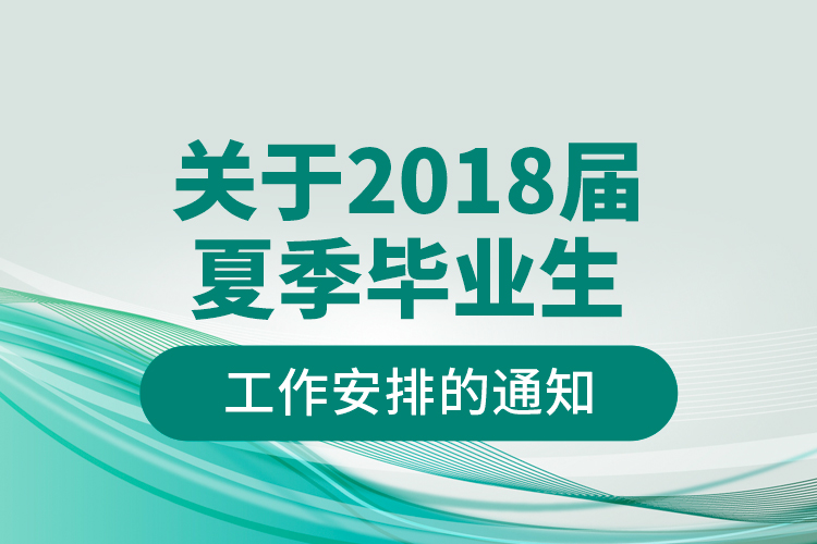 關于2018屆夏季畢業(yè)生工作安排的通知