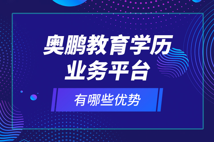奧鵬教育學(xué)歷業(yè)務(wù)平臺有哪些優(yōu)勢？