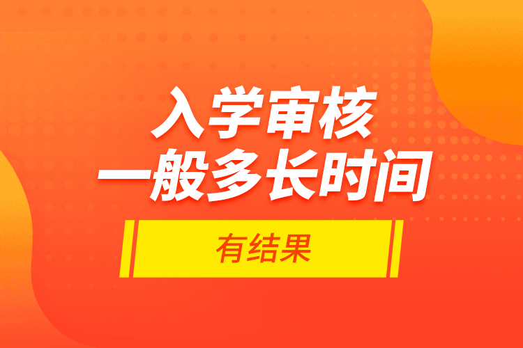 入學(xué)審核一般多長時間有結(jié)果？