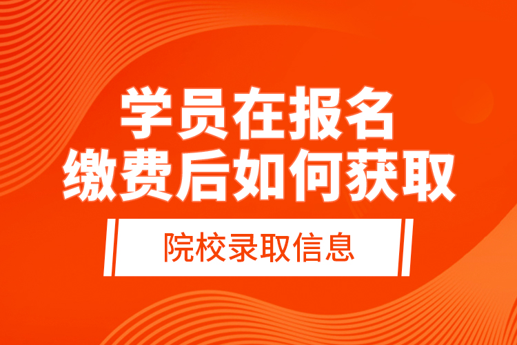 學(xué)員在報(bào)名繳費(fèi)后，如何獲取院校錄取信息？