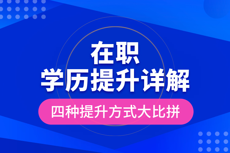 在職學(xué)歷提升詳解，四種提升方式大比拼！