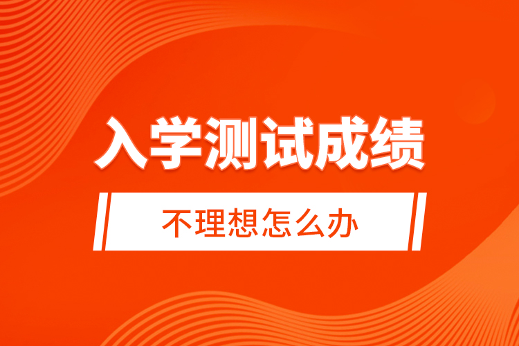 入學測試成績不理想怎么辦？