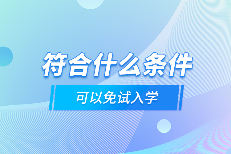 符合什么條件可以免試入學(xué)？