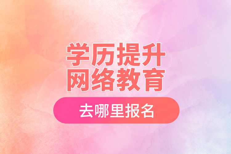 學歷提升網(wǎng)絡教育去哪里報名
