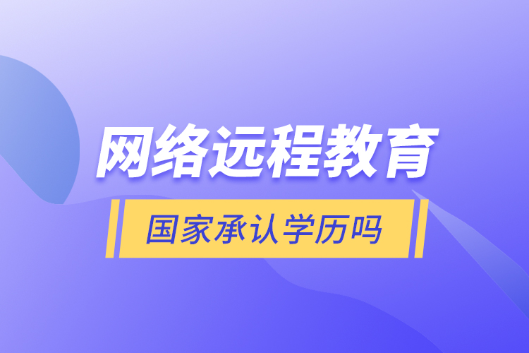 網(wǎng)絡遠程教育國家承認學歷嗎