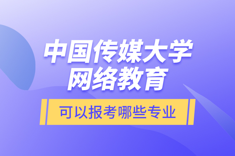 中國傳媒大學網(wǎng)絡(luò)教育可以報考哪些專業(yè)？