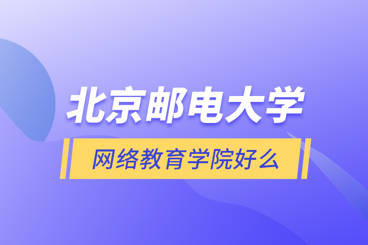 北京郵電大學(xué)網(wǎng)絡(luò)教育學(xué)院好么？