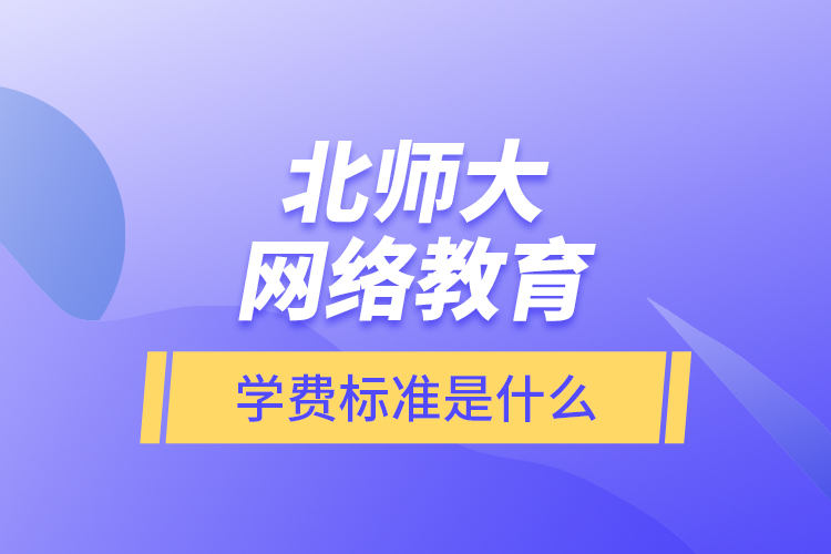 北師大網(wǎng)絡教育的學費標準是什么？