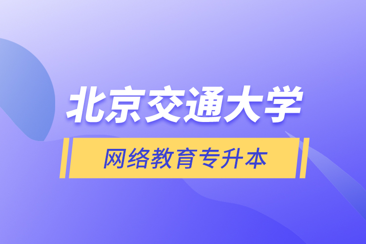 北京交通大學(xué)網(wǎng)絡(luò)教育專(zhuān)升本