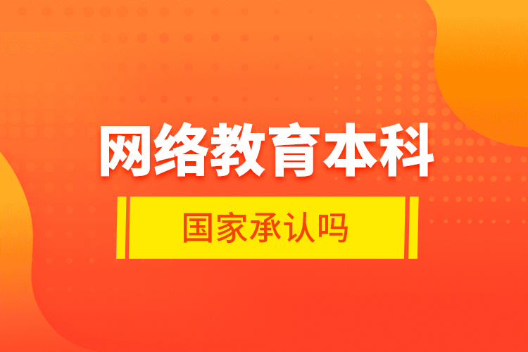 網(wǎng)絡(luò)教育本科國家承認嗎