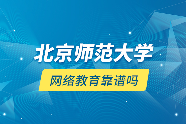 北京師范大學網(wǎng)絡教育靠譜嗎？