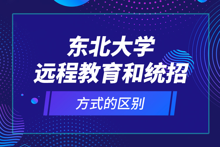 東北大學(xué)遠(yuǎn)程教育和統(tǒng)招方式的區(qū)別？