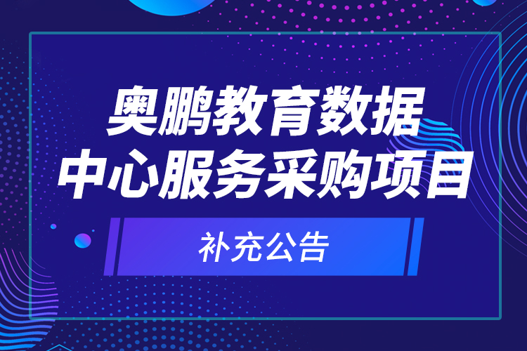 奧鵬教育數(shù)據(jù)中心服務(wù)采購項目—補充公告
