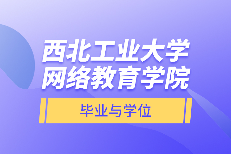 西北工業(yè)大學網(wǎng)絡(luò)教育學院畢業(yè)與學位