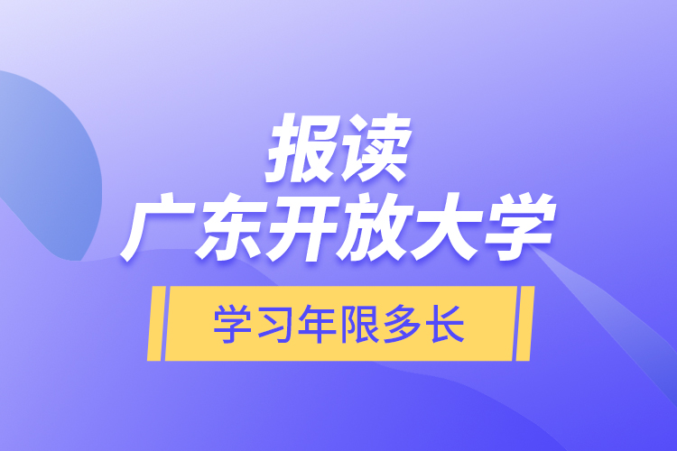 報讀廣東開放大學學習年限多長？