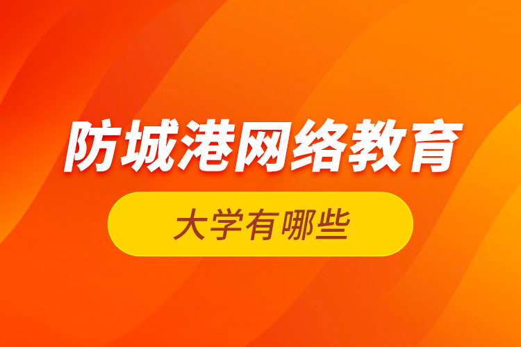 防城港網(wǎng)絡(luò)教育的大學(xué)有哪些？