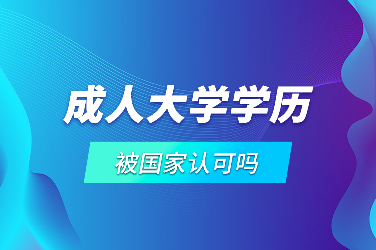 成人大學(xué)學(xué)歷被國家認可嗎