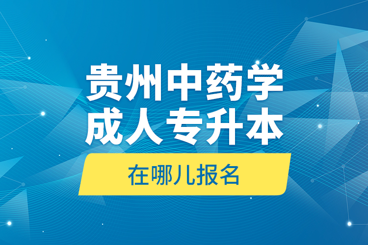 貴州中藥學(xué)成人專(zhuān)升本在哪兒報(bào)名