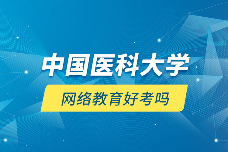 中國醫(yī)科大學(xué)網(wǎng)絡(luò)教育好考嗎？