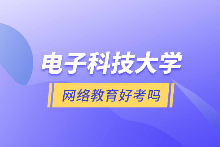 電子科技大學網絡教育好考嗎？