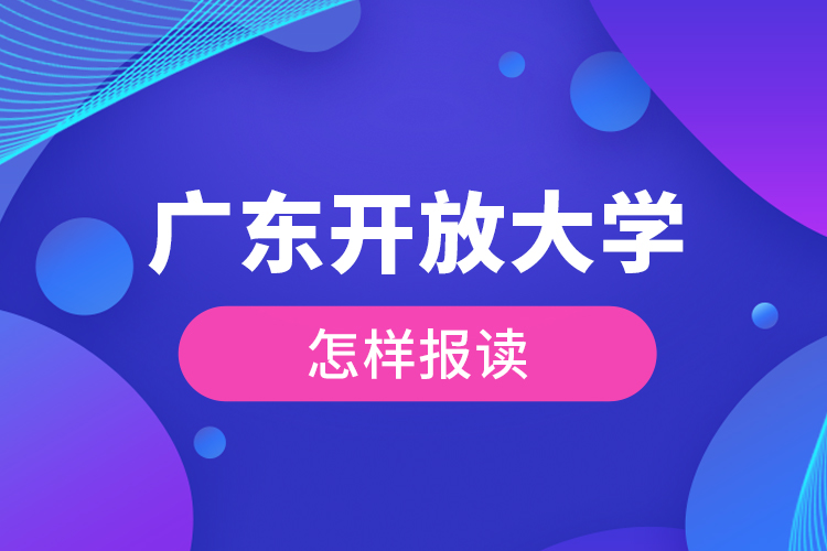 廣東開放大學(xué)怎樣報(bào)讀？