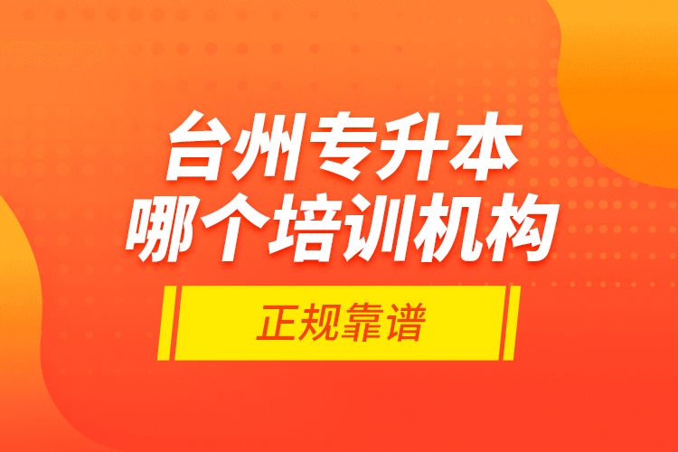 臺州專升本哪個(gè)培訓(xùn)機(jī)構(gòu)正規(guī)靠譜？