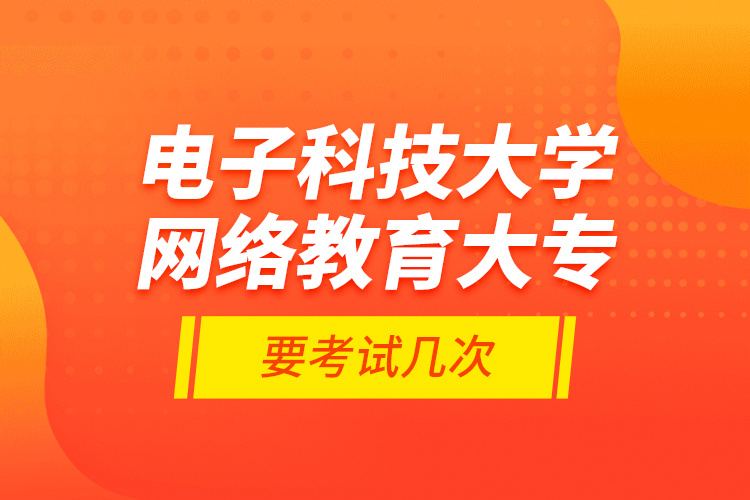 電子科技大學(xué)網(wǎng)絡(luò)教育大專要考試幾次？