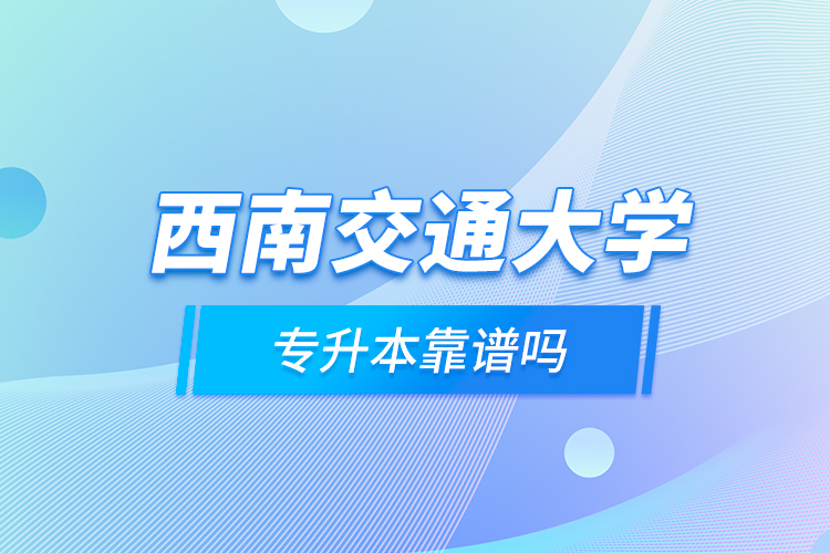 西南交通大學(xué)專(zhuān)升本靠譜嗎