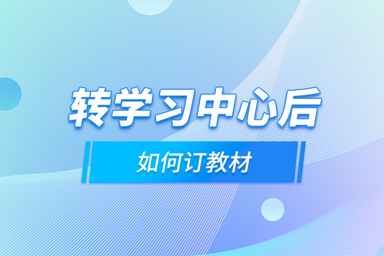 轉(zhuǎn)學(xué)習(xí)中心后，如何訂教材？