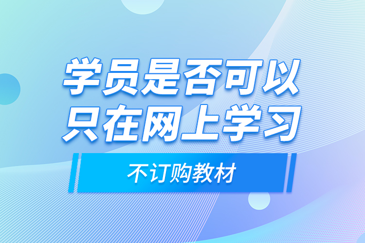 學(xué)員是否可以只在網(wǎng)上學(xué)習(xí)，不訂購教材？