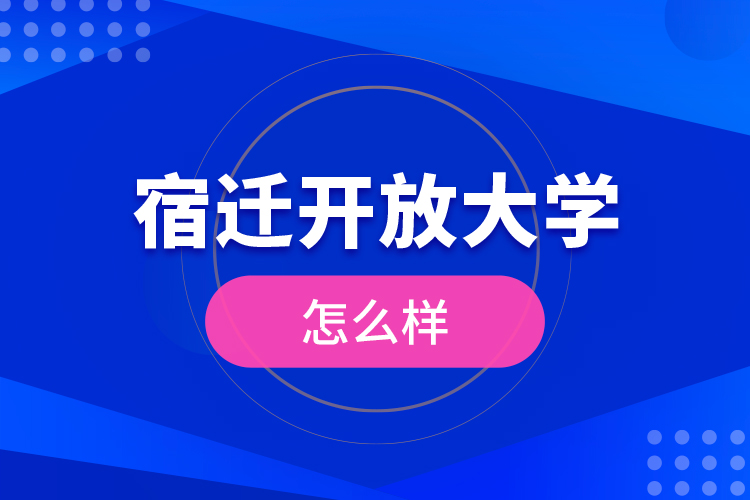 宿遷開(kāi)放大學(xué)怎么樣？