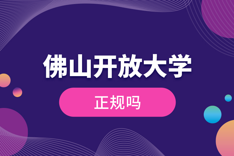 佛山開(kāi)放大學(xué)正規(guī)嗎？