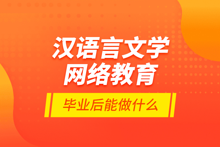 漢語言文學(xué)網(wǎng)絡(luò)教育畢業(yè)后能做什么？