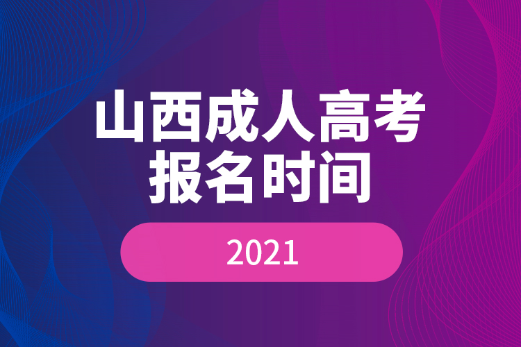 山西成人高考報(bào)名時間2021