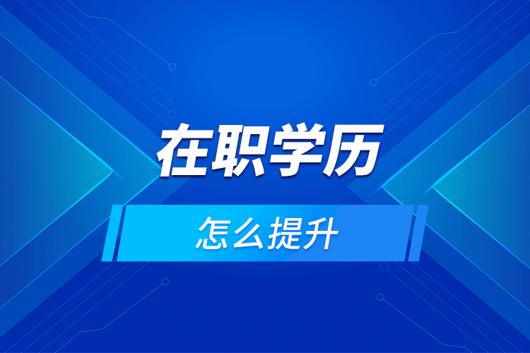 在職學(xué)歷怎么提升？