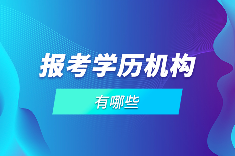 報(bào)考學(xué)歷機(jī)構(gòu)有哪些？