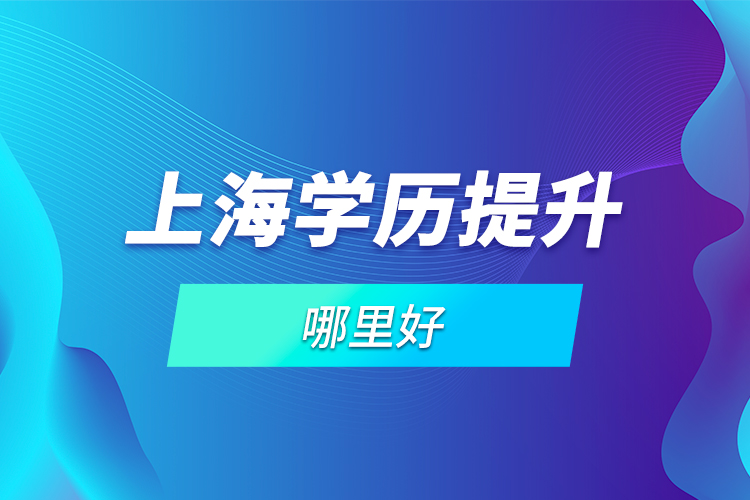 上海學(xué)歷提升哪里好？