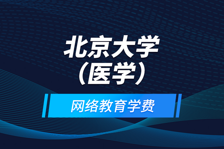 北京大學(xué)（醫(yī)學(xué)）網(wǎng)絡(luò)教育學(xué)費