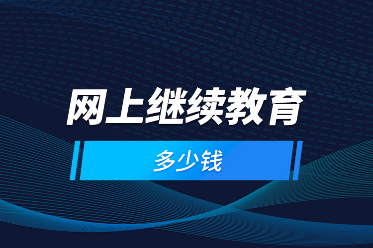 網(wǎng)上繼續(xù)教育多少錢？