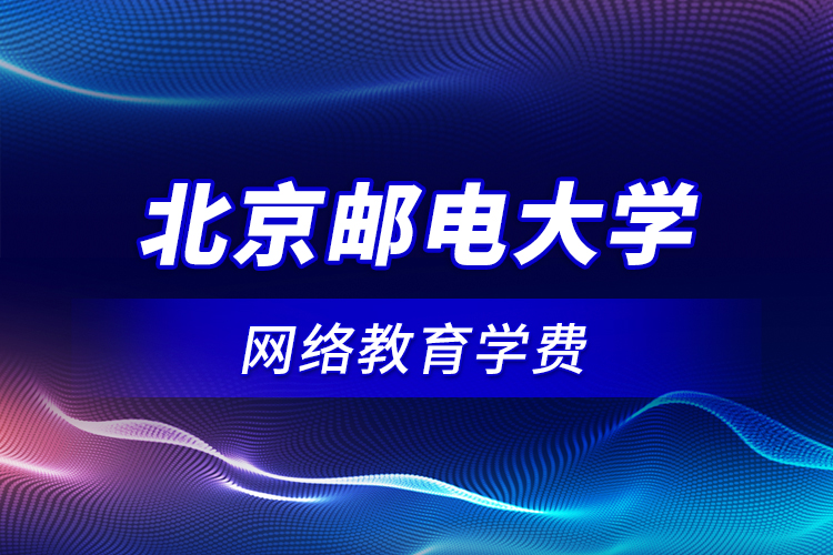 北京郵電大學(xué)網(wǎng)絡(luò)教育學(xué)費