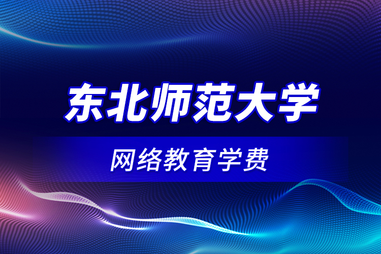 東北師范大學(xué)網(wǎng)絡(luò)教育學(xué)費