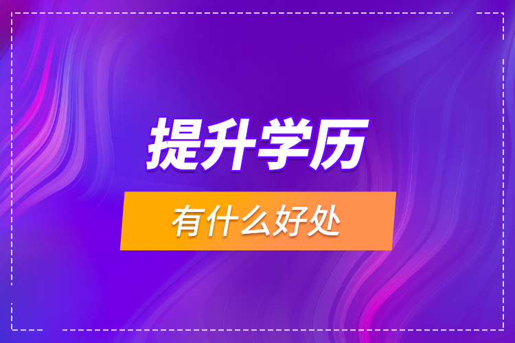 提升學(xué)歷有什么好處？
