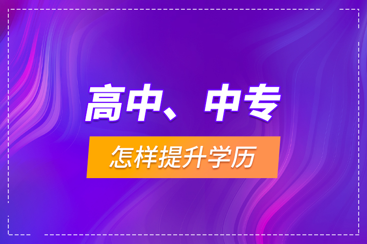 高中、中專怎樣提升學(xué)歷？